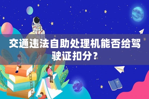 交通違法自助處理機(jī)能否給駕駛證扣分？