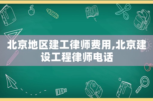 北京地區(qū)建工律師費(fèi)用,北京建設(shè)工程律師電話