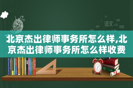 北京杰出律師事務(wù)所怎么樣,北京杰出律師事務(wù)所怎么樣收費(fèi)