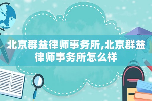 北京群益律師事務(wù)所,北京群益律師事務(wù)所怎么樣