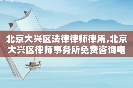 北京大興區(qū)法律律師律所,北京大興區(qū)律師事務(wù)所免費咨詢電話