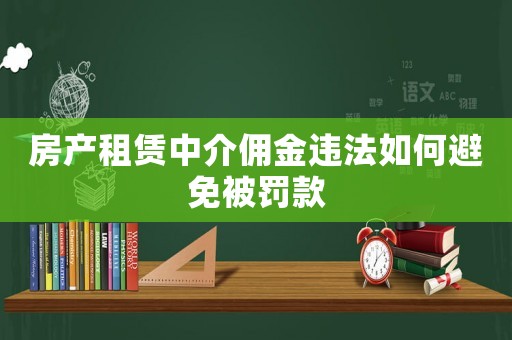 房產(chǎn)租賃中介傭金違法如何避免被罰款