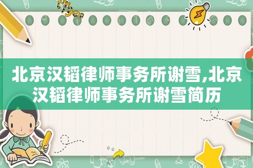 北京漢韜律師事務(wù)所謝雪,北京漢韜律師事務(wù)所謝雪簡歷