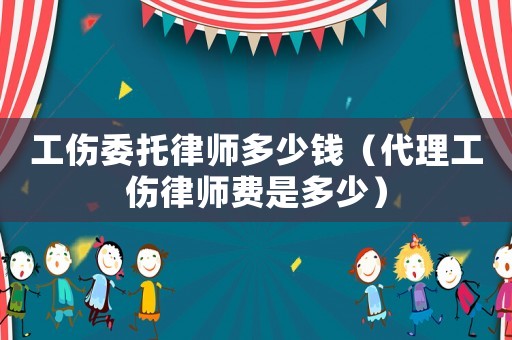 工傷委托律師多少錢（代理工傷律師費(fèi)是多少）