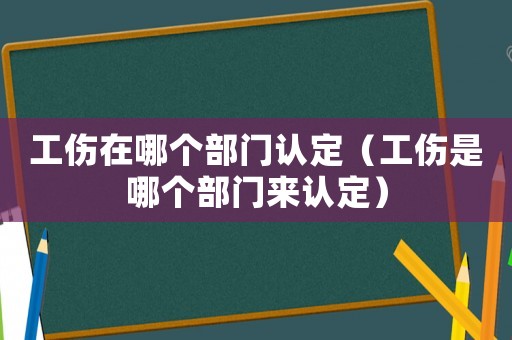 工傷在哪個部門認定（工傷是哪個部門來認定）