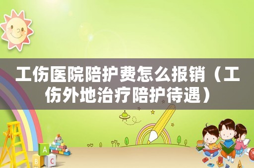 工傷醫(yī)院陪護(hù)費(fèi)怎么報(bào)銷（工傷外地治療陪護(hù)待遇）