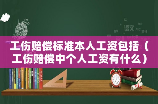 工傷賠償標(biāo)準(zhǔn)本人工資包括（工傷賠償中個(gè)人工資有什么）