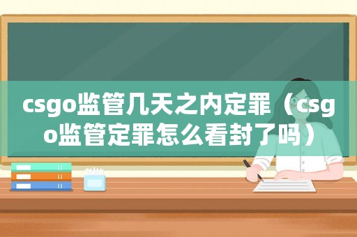 csgo監(jiān)管幾天之內(nèi)定罪（csgo監(jiān)管定罪怎么看封了嗎）