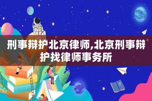 刑事辯護(hù)北京律師,北京刑事辯護(hù)找律師事務(wù)所