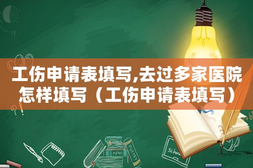 工傷申請表填寫,去過多家醫(yī)院怎樣填寫（工傷申請表填寫）