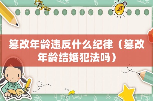 篡改年齡違反什么紀律（篡改年齡結(jié)婚犯法嗎）