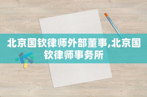 北京國欽律師外部董事,北京國欽律師事務(wù)所