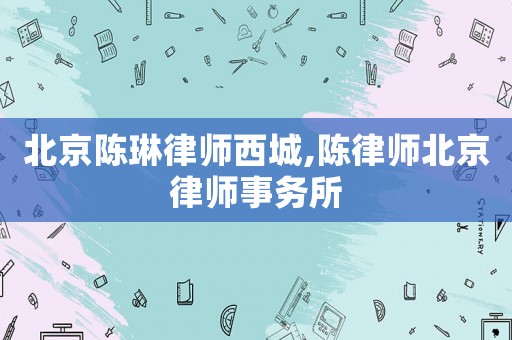 北京陳琳律師西城,陳律師北京律師事務(wù)所