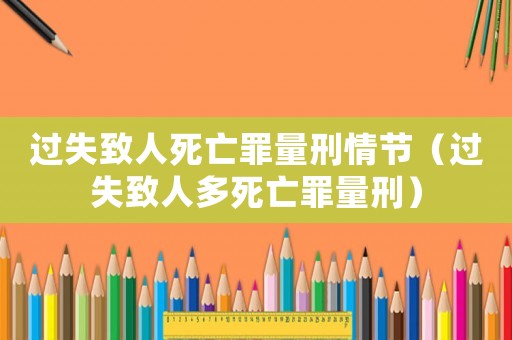 過失致人死亡罪量刑情節(jié)（過失致人多死亡罪量刑）