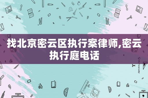 找北京密云區(qū)執(zhí)行案律師,密云執(zhí)行庭電話