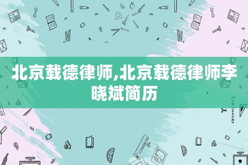 北京載德律師,北京載德律師李曉斌簡歷
