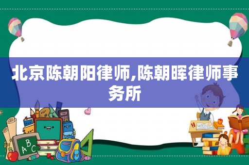 北京陳朝陽律師,陳朝暉律師事務(wù)所