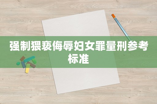 強(qiáng)制猥褻侮辱婦女罪量刑參考標(biāo)準(zhǔn)