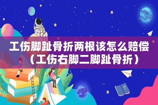 工傷腳趾骨折兩根該怎么賠償（工傷右腳二腳趾骨折）
