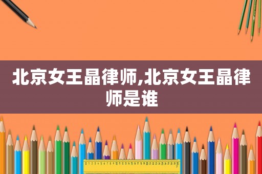 北京女王晶律師,北京女王晶律師是誰(shuí)
