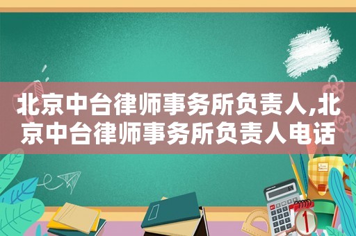 北京中臺律師事務(wù)所負(fù)責(zé)人,北京中臺律師事務(wù)所負(fù)責(zé)人電話