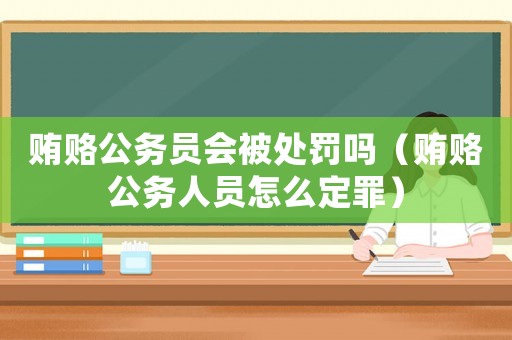 賄賂公務(wù)員會被處罰嗎（賄賂公務(wù)人員怎么定罪）
