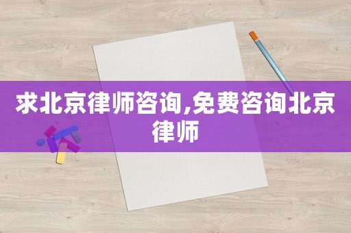 求北京律師咨詢,免費(fèi)咨詢北京律師