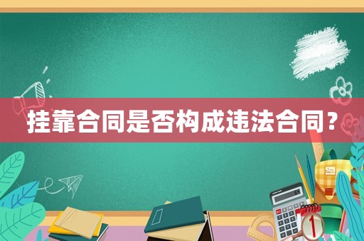 掛靠合同是否構(gòu)成違法合同？