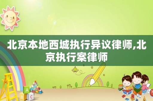北京本地西城執(zhí)行異議律師,北京執(zhí)行案律師