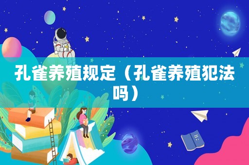 孔雀養(yǎng)殖規(guī)定（孔雀養(yǎng)殖犯法嗎）