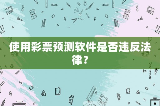 使用彩票預(yù)測(cè)軟件是否違反法律？