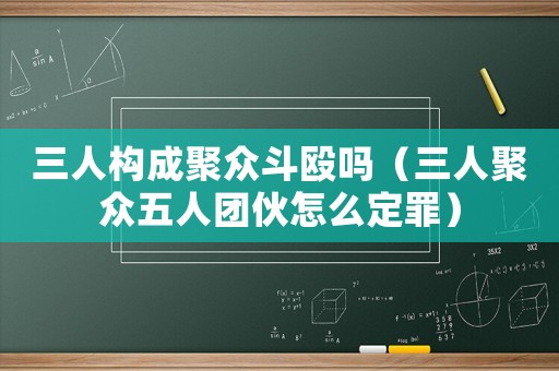 三人構(gòu)成聚眾斗毆嗎（三人聚眾五人團(tuán)伙怎么定罪）