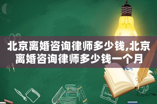 北京離婚咨詢律師多少錢,北京離婚咨詢律師多少錢一個(gè)月