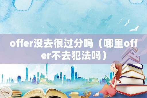 offer沒(méi)去很過(guò)分嗎（哪里offer不去犯法嗎）