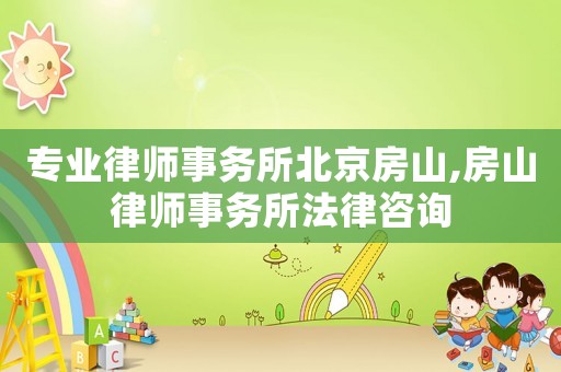 專業(yè)律師事務所北京房山,房山律師事務所法律咨詢