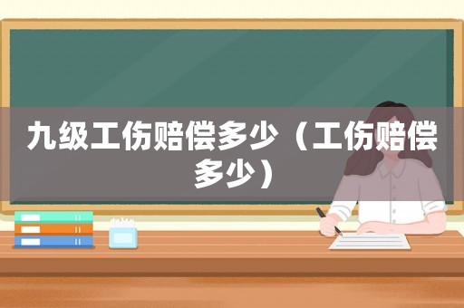 九級(jí)工傷賠償多少（工傷賠償多少）