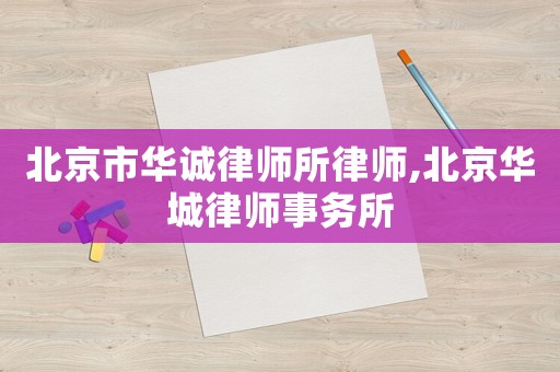 北京市華誠律師所律師,北京華城律師事務(wù)所