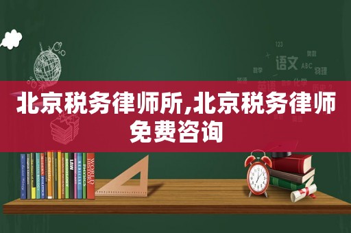 北京稅務(wù)律師所,北京稅務(wù)律師免費(fèi)咨詢