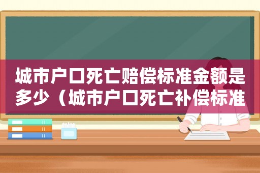 城市戶口死亡賠償標(biāo)準(zhǔn)金額是多少（城市戶口死亡補(bǔ)償標(biāo)準(zhǔn)）