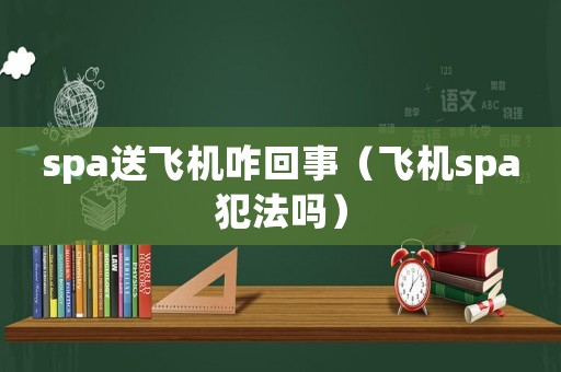 spa送飛機(jī)咋回事（飛機(jī)spa犯法嗎）