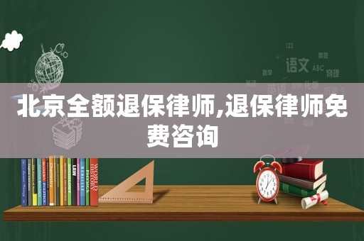 北京全額退保律師,退保律師免費咨詢