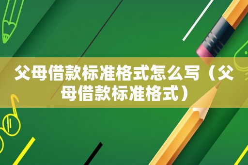 父母借款標(biāo)準(zhǔn)格式怎么寫（父母借款標(biāo)準(zhǔn)格式）