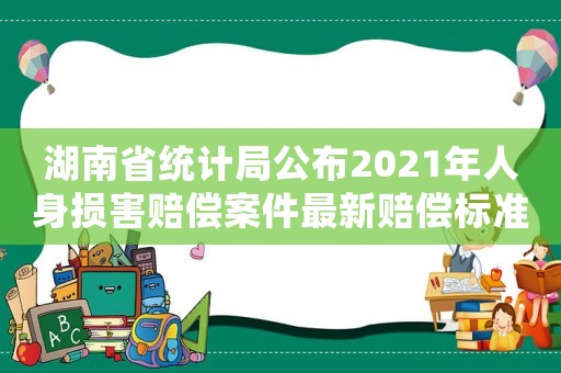 湖南省統(tǒng)計局公布2021年人身損害賠償案件最新賠償標(biāo)準(zhǔn)（湖南2017賠償標(biāo)準(zhǔn)）