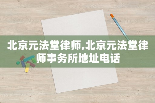 北京元法堂律師,北京元法堂律師事務所地址電話