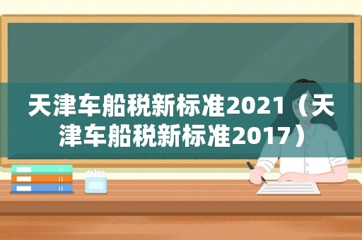 天津車船稅新標準2021（天津車船稅新標準2017）