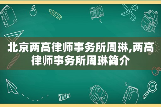 北京兩高律師事務(wù)所周琳,兩高律師事務(wù)所周琳簡介