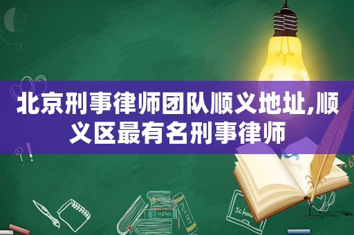 北京刑事律師團隊順義地址,順義區(qū)最有名刑事律師