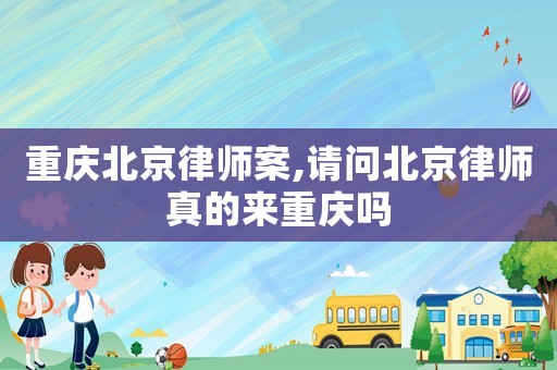 重慶北京律師案,請問北京律師真的來重慶嗎