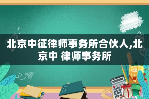 北京中征律師事務(wù)所合伙人,北京中 律師事務(wù)所