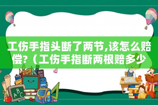 工傷手指頭斷了兩節(jié),該怎么賠償?（工傷手指斷兩根賠多少錢）